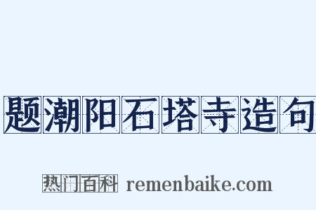 题潮阳石塔寺造句是什么意思的图片